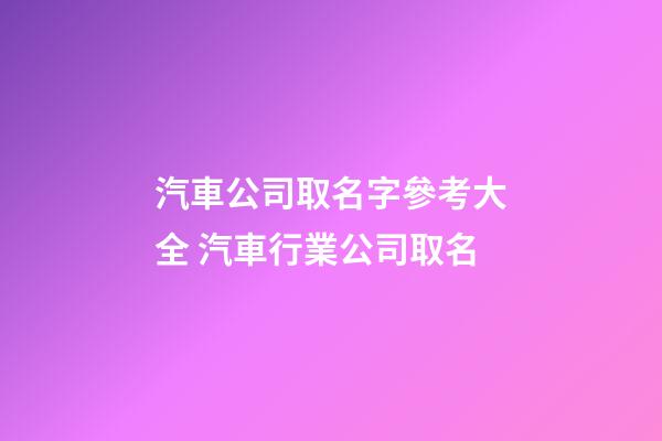 汽車公司取名字參考大全 汽車行業公司取名-第1張-公司起名-玄機派